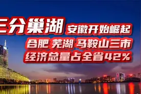三分巢湖后，安徽开始崛起，合肥芜湖马鞍山三市占全省经济42%视频封面