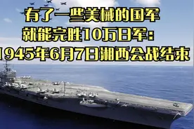 有了一些美械的国军就能完胜10万日军：1945年6月7日湘西会战结束视频封面