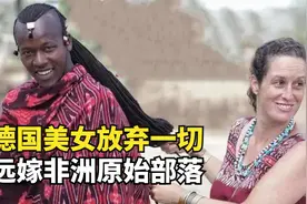 德国美女放弃一切，远嫁非洲原始部落，没水没电还要侍奉3个婆婆视频封面