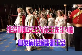 维多利亚女王厌恶生育，亲王说服她连生9胎，血友病传遍欧洲王室视频封面