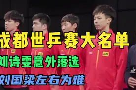 成都世乒赛大名单出炉！刘诗雯落选原因曝光， 刘国梁左右为难视频封面