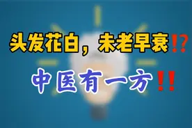 头发花白、未老早衰，中医经典“七宝美髯丹”解救你！建议看看视频封面