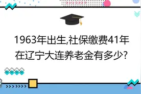 1963年出生,社保缴费41年,账户14万,在辽宁大连养老金有多少?视频封面