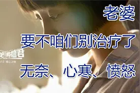 【文评】老婆，要不咱们别治了？该同情还是愤怒？视频封面