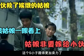 影视：小伙救了挨饿的姑娘，不料竟被姑娘一眼看上！非要嫁给小伙视频封面