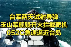 台军两天试射导弹，玉山军舰疑开火拦截靶机，052C急速逼近台岛视频封面
