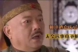 和珅遭嘉庆忌恨，被嘉庆将军，和珅无奈这事真赖的不自己！视频封面