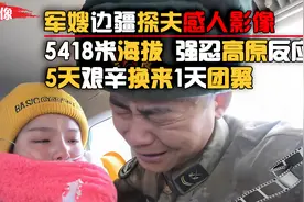 军嫂边疆探夫真实录像，5天艰辛5400多米海拔，换来1天夫妻团聚视频封面
