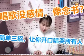 唱歌教学：唱歌没感情，像念书？简单三招让你开口唱哭所有人！
