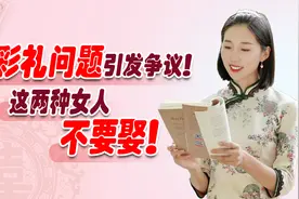 彩礼问题又上热搜！古人告诫：这两种女人，男人打光棍也不要娶！视频封面