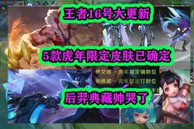 王者16号大更新，5款虎年限定皮肤已确定，后羿荣耀典藏帅哭了