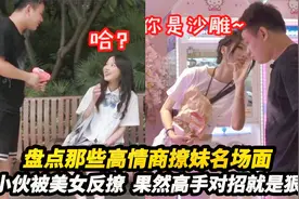 盘点那些高情商撩妹名场面，小伙被美女反撩，果然高手对招就是狠视频封面