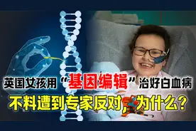 英国女孩用基因编辑治好白血病，不料遭到专家反对，在担心什么？视频封面