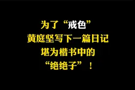 黄庭坚为了戒掉酒色，曾写过一篇“誓词”，真正把楷书写绝了视频封面