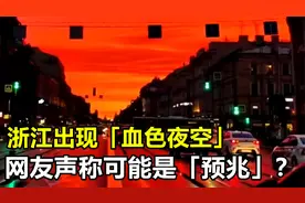 浙江出现“血色夜空”，网友声称可能是“预兆”，究竟怎么回事？视频封面