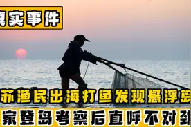 江苏渔民出海捕鱼，海面惊现隐形浮岛，专家登岛考察后直接傻眼视频封面