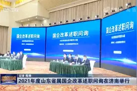 山东省2021年度国企改革述职问询启动，23户省属企业现场接受问询视频封面