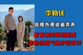 李勒优自揭伤疤谈被弃养，崔晋遭网暴断更，李勒优霸气维护获好评视频封面