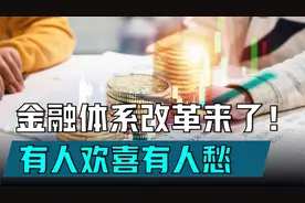 金融体系改革来了！有人欢喜有人愁，重点是要改变2个部分视频封面