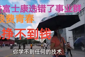 进富士康时选错了事业群，浪费了青春，也挣不到钱，悔恨终身视频封面