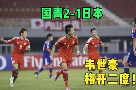 国足经典战：亚青赛中国2-1击败日本，韦世豪梅开二度+一战成名！视频封面