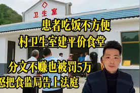 为了解决患者吃饭问题，我才在卫生室建了平价食堂，凭啥罚我5万视频封面