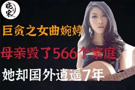 巨贪之女曲婉婷的潇洒人生，母亲贪污3.5亿，在她心中却奉为英雄视频封面