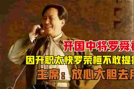 开国中将罗舜初，因升职太快罗荣桓不敢提拔，主席：放心大胆去用视频封面
