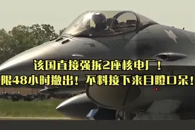 该国直接强拆2座核电厂！限48小时撤出！不料接下来目瞪口呆！视频封面