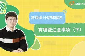 初级会计职称报名有哪些注意事项（下）视频封面