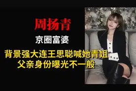“京圈富婆”周扬青，背景强大王思聪都喊她姐，父亲曝光身份惊人视频封面