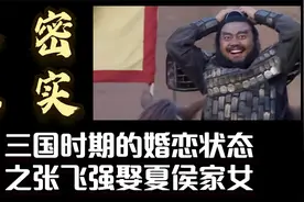 解密纪实：三国时期的婚恋状态之张飞强娶夏侯家女！视频封面