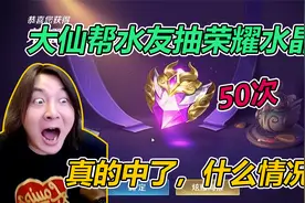 张大仙帮水友抽荣耀水晶，结果50次就中了，大仙：这号真的牛！