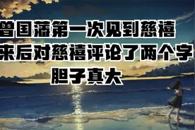 曾国藩第一次见到慈禧，回来后对慈禧评论了两个字，胆子真大视频封面