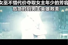 女巫不惜代价夺取女主年少的芳容，危急时刻男主英雄救美视频封面