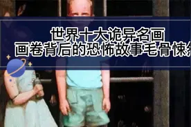 世界十大诡异名画 画卷背后的恐怖故事毛骨悚然视频封面