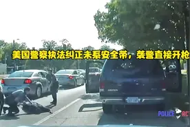 美国警察执法纠正未系安全带，袭警直接开枪视频封面