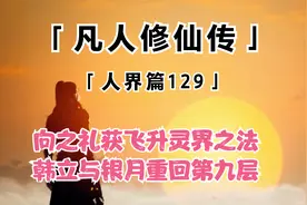 凡人修仙传-129：向之礼获飞升灵界之法，韩立与银月重回第九层