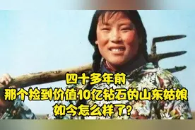四十多年前，那个捡到价值10亿钻石的山东姑娘，如今怎么样了？视频封面