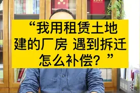 “我用租赁的土地建的厂房，遇到拆迁怎么补偿？”视频封面