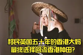 中国香港大妈移民英国五十年回流香港种田出去因为穷回来因为发展视频封面