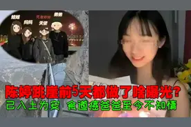 陈婷跳崖前5天做了这些事情！已入土为安，食道癌爸爸至今不知情视频封面