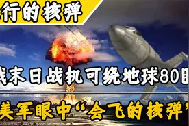 美国绝不敢击落的战机，俄罗斯飞行核弹，中途不加油绕地球飞80圈视频封面