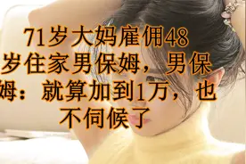 71岁大妈雇佣48岁住家男保姆，男保姆：就算加到1万，也不伺候了视频封面