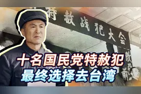 最后一批国民党特赦战犯，10人选择去台，结局如何？其中一人自杀视频封面