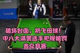破坏台面，扔飞母球！中八大满贯选手犯规被罚，当众弃赛视频封面