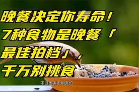 晚餐决定你寿命！7种食物是晚餐「最佳拍档」，千万别挑食视频封面