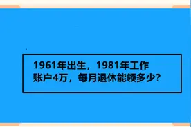 1961年出生，1981年工作 账户4万，每月退休能领多少？视频封面