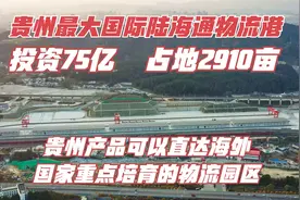 投资75亿，贵州这国际陆海通物流港用地2910亩，可以直达欧洲！视频封面