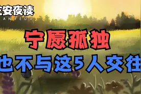 择友不善，后患无穷！宁愿一个人独来独往，也别跟这5种人交往！视频封面